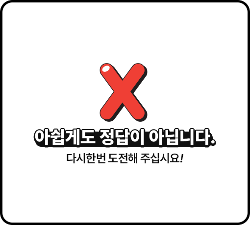 아쉽게도 정답이 아닙니다. 다시 한 번 도전해 주십시오!